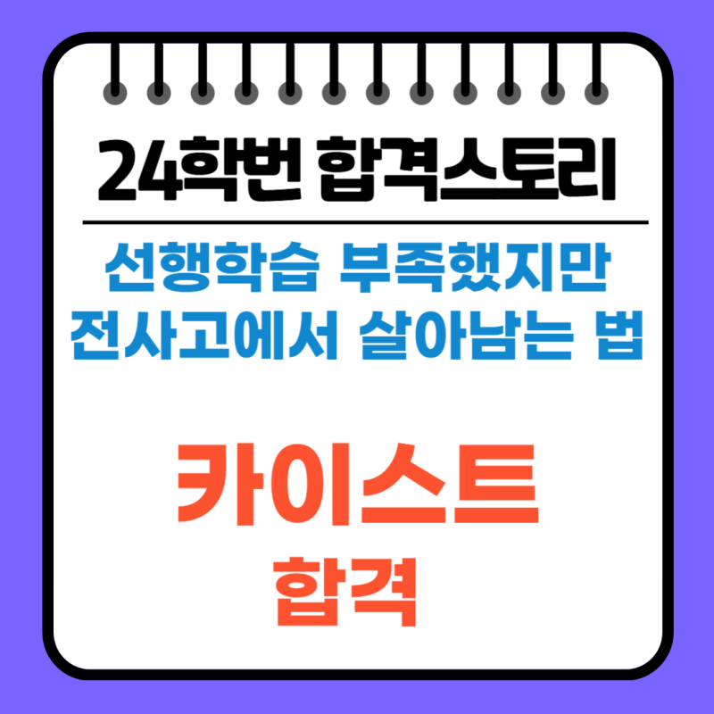 선행학습이 부족했지만 전국단위 자사고에서 살아남는 법(24학번 카이스트 합격스토리)